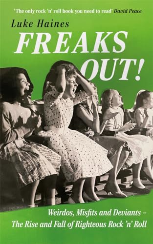 Freaks Out! Weirdos, Misfits and Deviants – The Rise and Fall of Righteous Rock ’n’ Roll