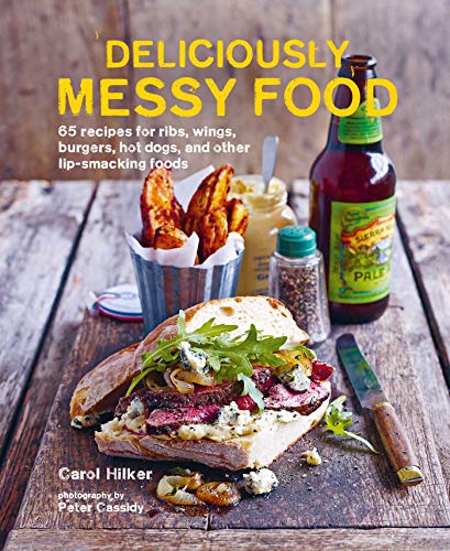 Deliciously Messy Food: 65 recipes for Ribs, Wings, Burgers, Hot Dogs, and other Lip-Smacking Foods