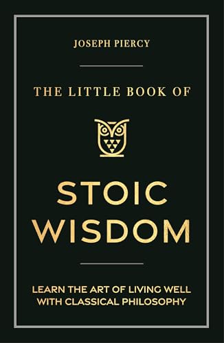 The Little Book of Stoic Wisdom: Learn the Art of Living Well With Classical Philosophy