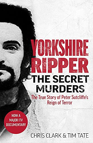 Yorkshire Ripper: The Secret Murders: The True Story of Serial Killer Peter Sutcliffe's Reign of Terror