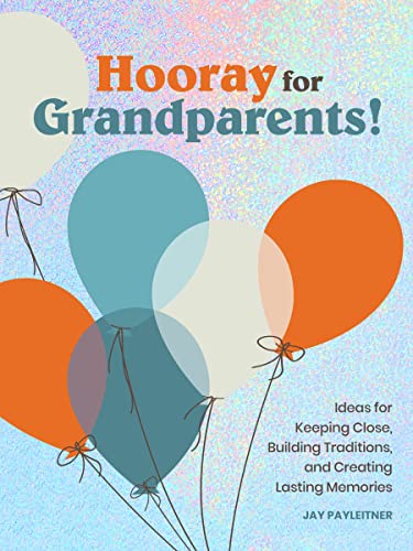 Hooray for Grandparents: Ideas for Keeping Close, Building Traditions, and Creating Lasting Memories