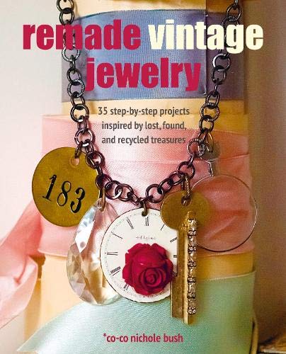 Remade Vintage Jewelry: 35 Step-by-Step Projects Inspired by Lost, Found, and Recycled Treaures