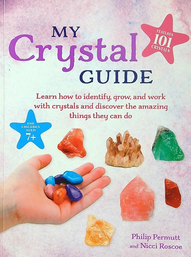 My Crystal Guide: Learn How to Identify, Grow, and Work with Crystals and Discover the Amazing Things They Can Do
