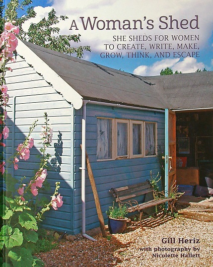 A Woman's Shed: She Sheds for Women to Create, Write, Make, Grow, Think, and Escape