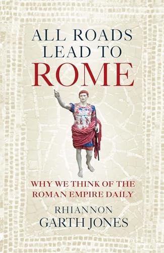 All Roads Lead to Rome: Why We Think of the Roman Empire Daily
