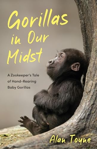 Gorillas in Our Midst: A Zookeeper’s Tale of Hand-Rearing Baby Gorillas