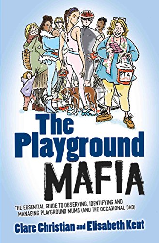 The Playground Mafia: The Essential Guide to Observing, Identifying and Managing Playground Mums (and the Occasional Dad)