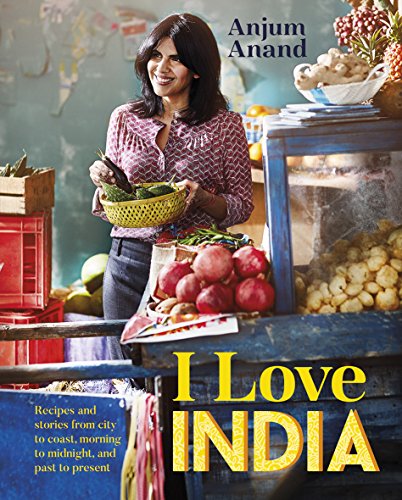 I Love India: Recipes and Stories from City to Coast, Morning to Midnight, and Past to Present