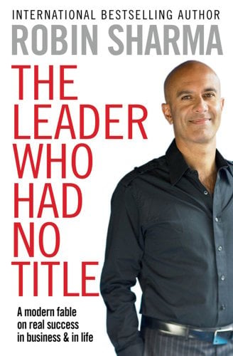 The Leader Who Had No Title: A Modern Fable on Real Success in Business and in Life. Robin Sharma