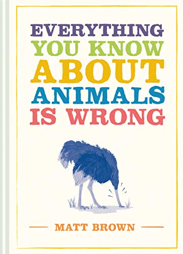 Everything You Know About Animals Is Wrong (Everything You Know Is Wrong)