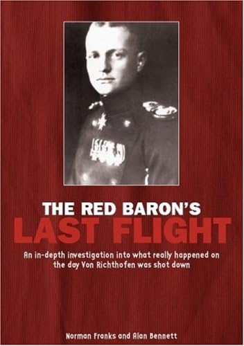 The Red Baron's Last Flight: An In-Depth Investigation Into What Really Happened on the Day Von Richthofen Was Shot Down