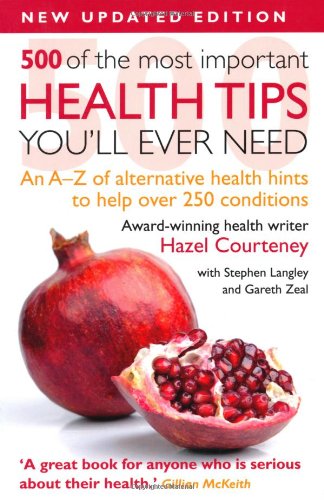 500 of the Most Important Health Tips You'll Ever Need: An A-Z of Alternative Health Hints to Help Over 200 Conditions (New Updated Edition)