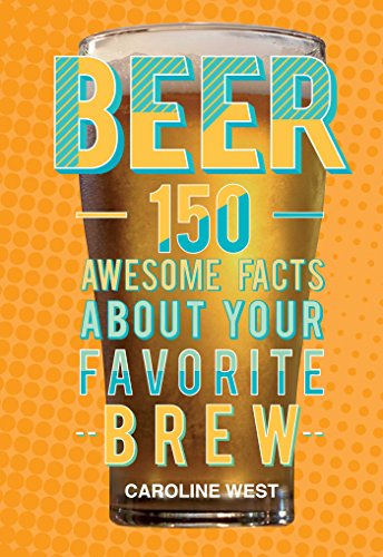 Beer: 150 Awesome Facts About Your Favorite Brew