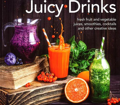 Juicy Drinks: Fresh Fruit and Vegetable Juices, Smoothies, Cocktails and Other Creative Ideas