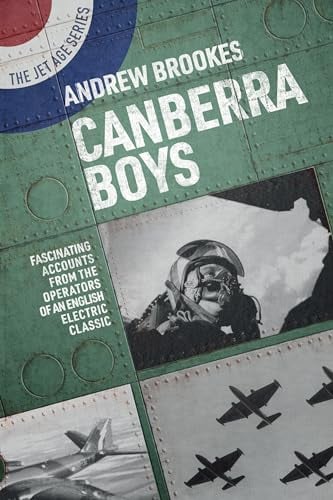 Canberra Boys: Fascinating Accounts From the Operators of an English Electric Classic (The Jet Age, Bk. 13)