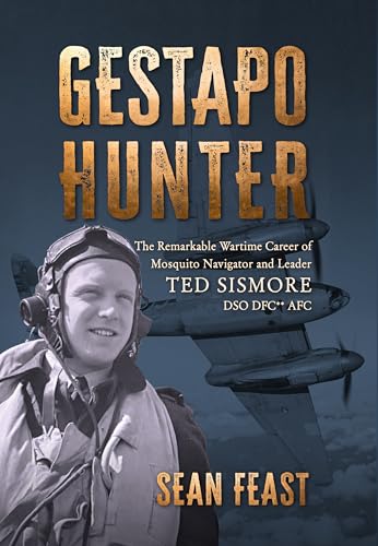 Gestapo Hunter: The Remarkable Wartime Career of Mosquito Navigator Ted Sismore