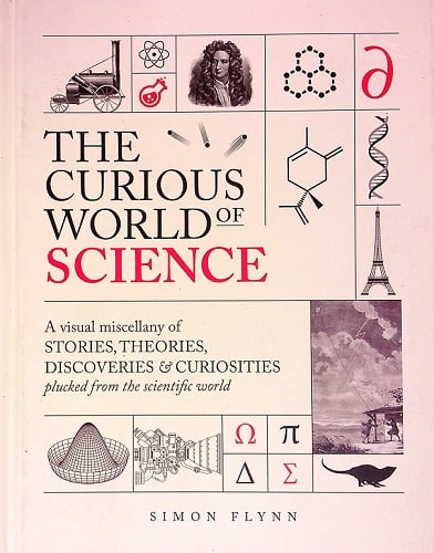 The Curious World of Science: A Visual Miscellany of Stories, Theories, Discoveries & Curiosities Plucked From the Scientific World