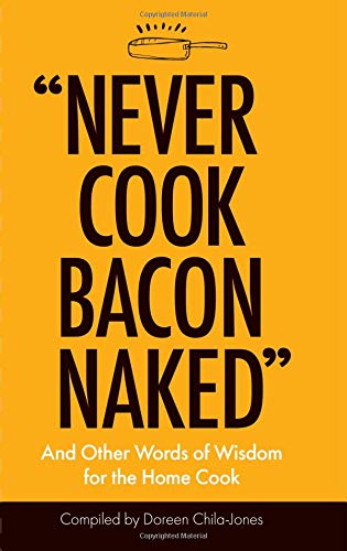 Never Cook Bacon Naked and Other Words of Wisdom for the Home Cook