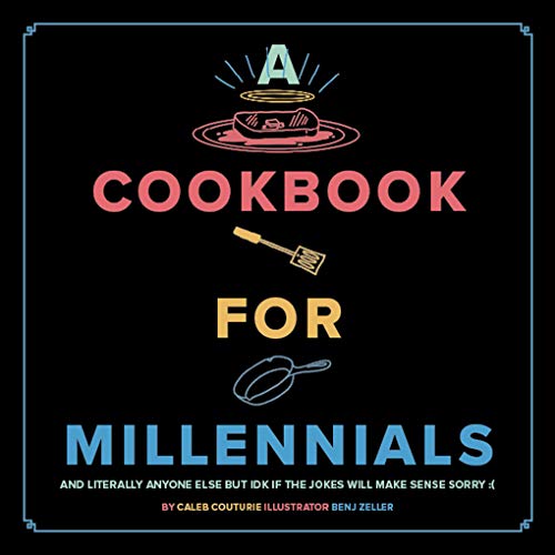 A Cookbook for Millennials:  And Literally Anyone Else but IDK If the Jokes Will Make Sense Sorry :(