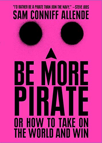 Be More Pirate: Or How to Take on the World and Win