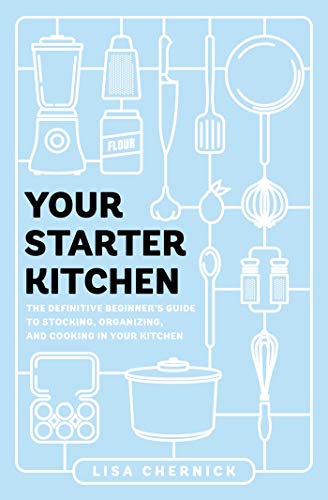 Your Starter Kitchen: The Definitive Beginner's Guide to Stocking, Organizing, and Cooking in Your Kitchen