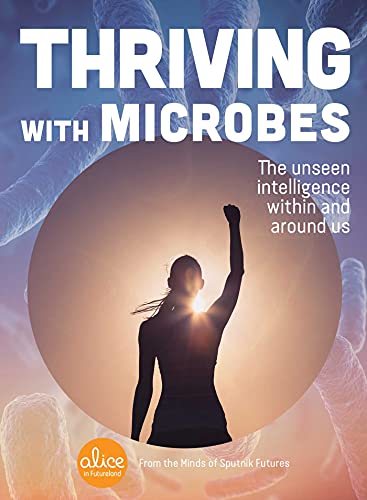 Thriving with Microbes: The Unseen Intelligence Within and Around Us (Alice in Futureland)