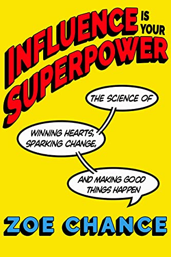 Influence Is Your Superpower: The Science of Winning Hearts, Sparking Change, and Making Good Things Happen
