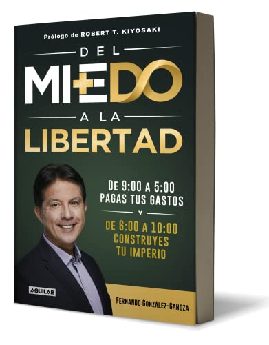 Del Miedo A La Libertad: De 9:00 A 5:00 Pagas Tus Gastos Y De 6:00 A 10:00 Construyes Tu Imperio